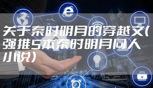 关于秦时明月的穿越文(强推5本秦时明月同人小说)