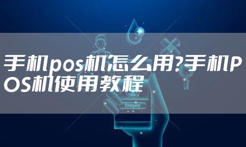 手机pos机怎么用？手机POS机使用教程