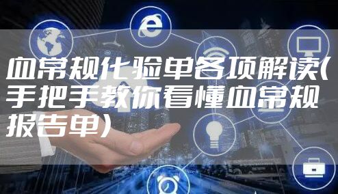 血常规化验单各项解读（手把手教你看懂血常规报告单）