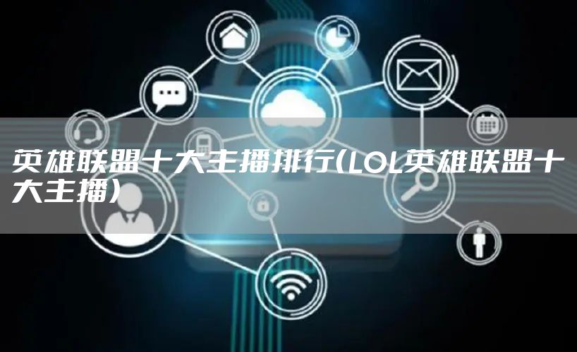 英雄联盟十大主播排行(LOL英雄联盟十大主播)