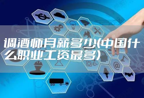 调酒师月薪多少(中国什么职业工资最多)