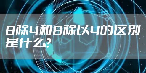 8除4和8除以4的区别是什么?