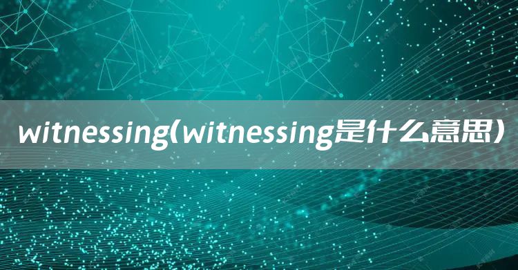 witnessing（witnessing是什么意思）