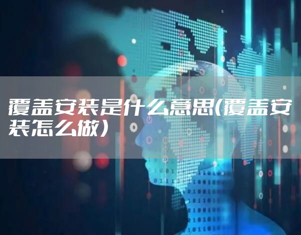 覆盖安装是什么意思（覆盖安装怎么做）