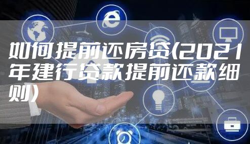 如何提前还房贷(2021年建行贷款提前还款细则)