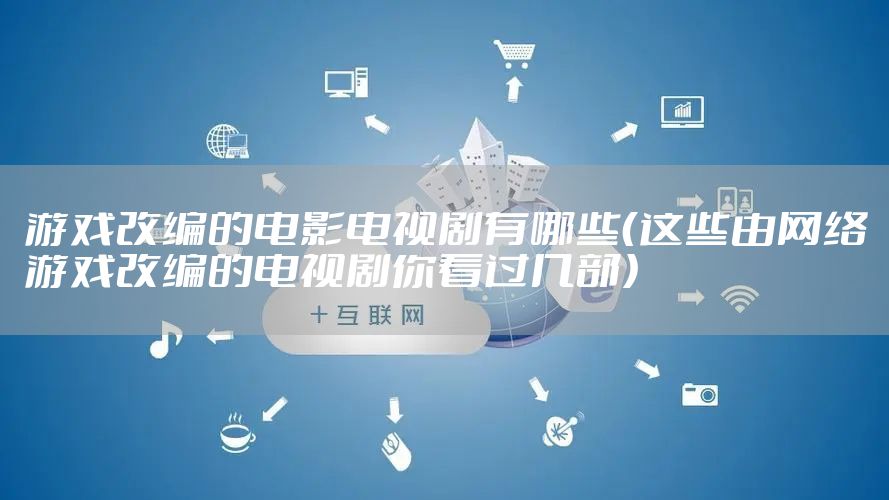 游戏改编的电影电视剧有哪些(这些由网络游戏改编的电视剧你看过几部)