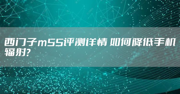 西门子m55评测详情 如何降低手机辐射？