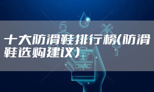 十大防滑鞋排行榜（防滑鞋选购建议）