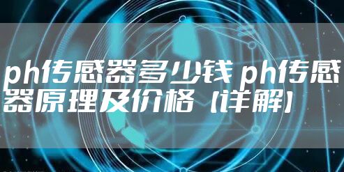 ph传感器多少钱 ph传感器原理及价格【详解】