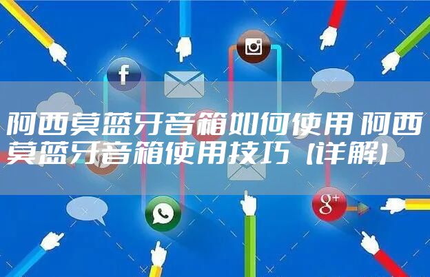 阿西莫蓝牙音箱如何使用 阿西莫蓝牙音箱使用技巧【详解】
