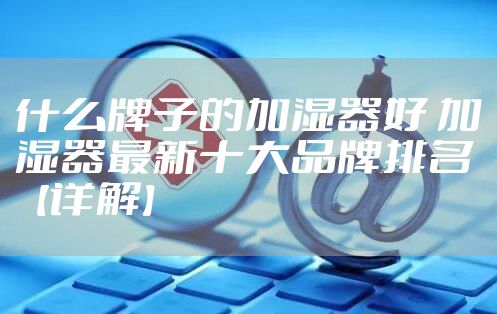 什么牌子的加湿器好 加湿器最新十大品牌排名【详解】