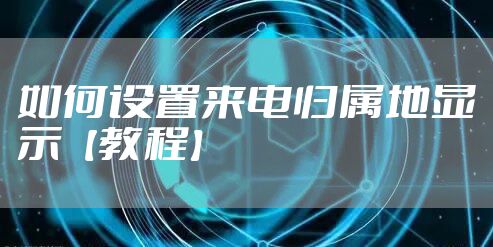 如何设置来电归属地显示【教程】