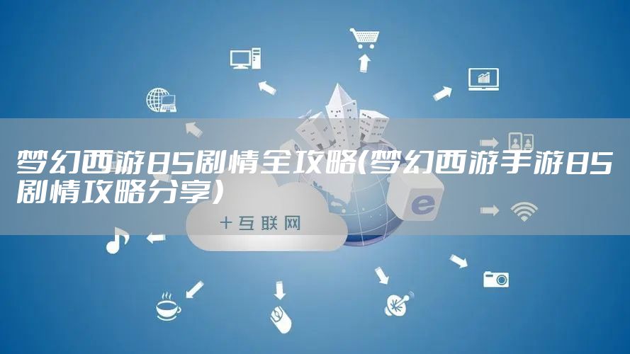 梦幻西游85剧情全攻略(梦幻西游手游85剧情攻略分享)