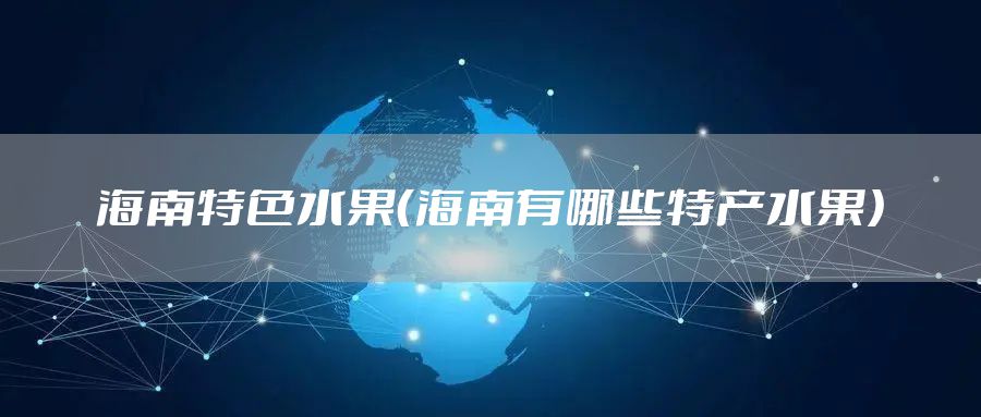 海南特色水果（海南有哪些特产水果）