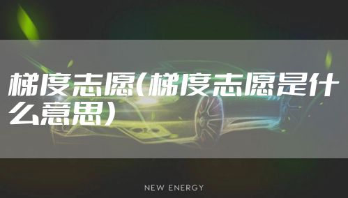 梯度志愿（梯度志愿是什么意思）