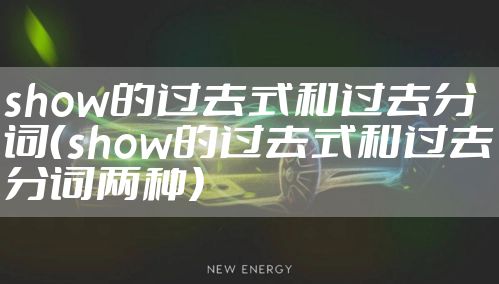 show的过去式和过去分词（show的过去式和过去分词两种）