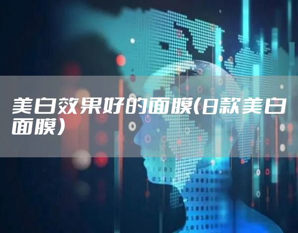 美白效果好的面膜（8款美白面膜）