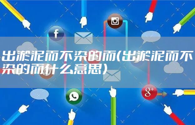 出淤泥而不染的而（出淤泥而不染的而什么意思）