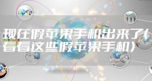 现在假苹果手机出来了（看看这些假苹果手机）