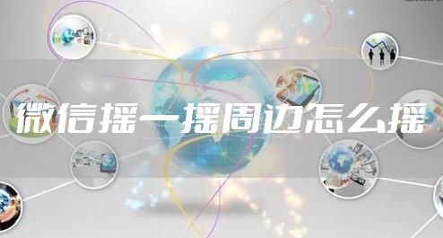 微信摇一摇周边怎么摇