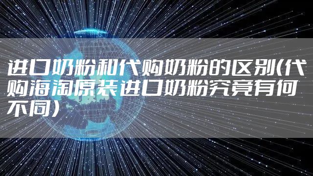 进口奶粉和代购奶粉的区别(代购海淘原装进口奶粉究竟有何不同)