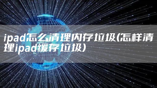 ipad怎么清理内存垃圾(怎样清理ipad缓存垃圾)
