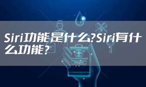 Siri功能是什么?Siri有什么功能?