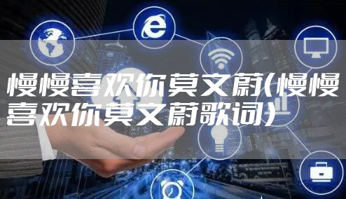 慢慢喜欢你莫文蔚(慢慢喜欢你莫文蔚歌词)