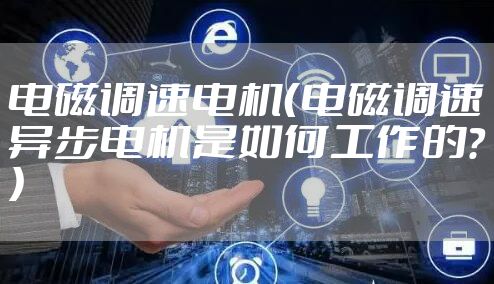 电磁调速电机（电磁调速异步电机是如何工作的？）