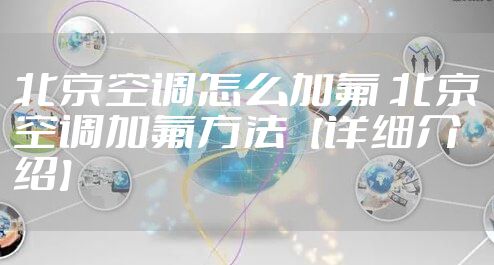 北京空调怎么加氟 北京空调加氟方法【详细介绍】