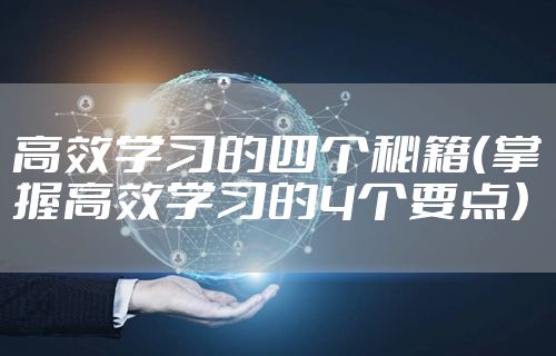 高效学习的四个秘籍（掌握高效学习的4个要点）