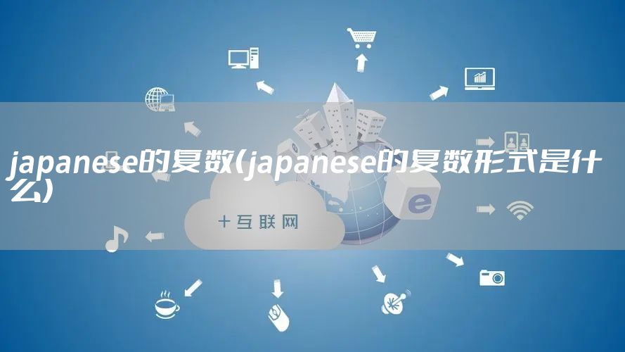 japanese的复数（japanese的复数形式是什么）