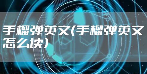 手榴弹英文(手榴弹英文怎么读)