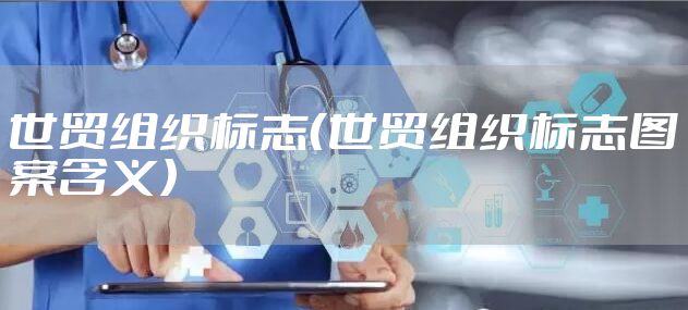 世贸组织标志（世贸组织标志图案含义）