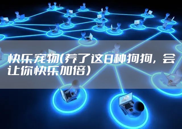 快乐宠物（养了这8种狗狗，会让你快乐加倍）