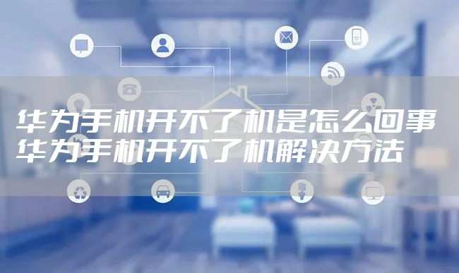 华为手机开不了机是怎么回事 华为手机开不了机解决方法