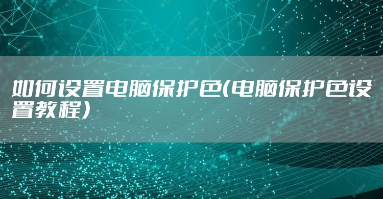 如何设置电脑保护色（电脑保护色设置教程）