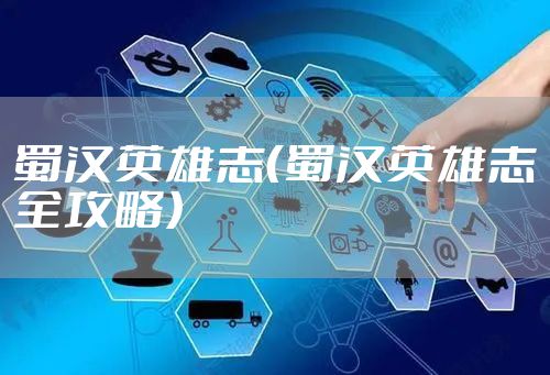 蜀汉英雄志（蜀汉英雄志全攻略）