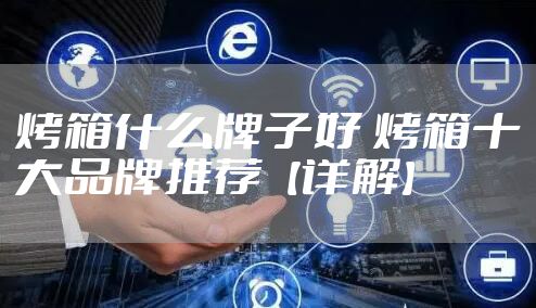 烤箱什么牌子好 烤箱十大品牌推荐【详解】