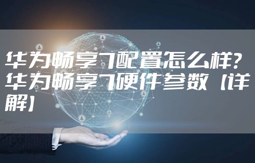 华为畅享7配置怎么样？华为畅享7硬件参数【详解】