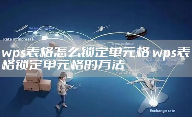 wps表格怎么锁定单元格 wps表格锁定单元格的方法