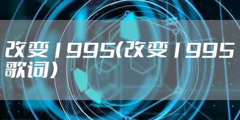 改变1995（改变1995歌词）