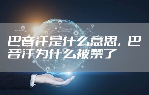 巴音汗是什么意思，巴音汗为什么被禁了