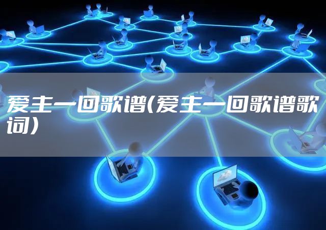爱主一回歌谱（爱主一回歌谱歌词）
