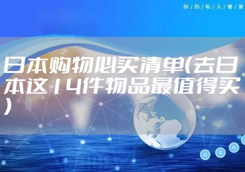 日本购物必买清单(去日本这14件物品最值得买)