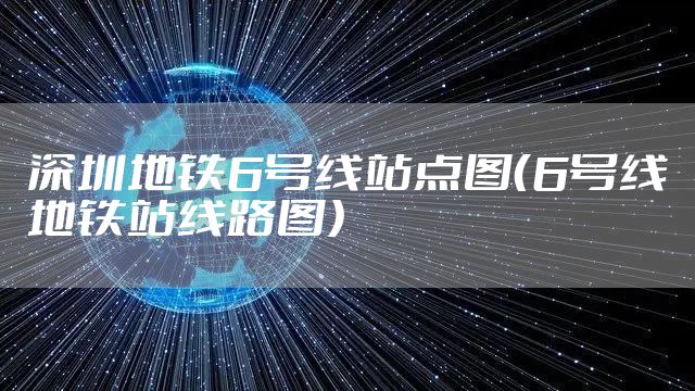 深圳地铁6号线站点图(6号线地铁站线路图)