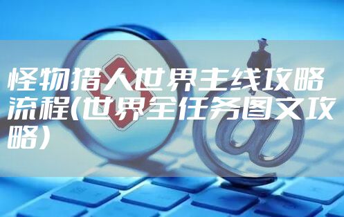 怪物猎人世界主线攻略流程（世界全任务图文攻略）