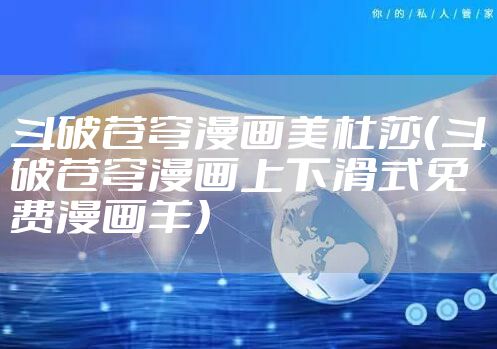 斗破苍穹漫画美杜莎（斗破苍穹漫画上下滑式免费漫画羊）