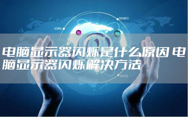 电脑显示器闪烁是什么原因 电脑显示器闪烁解决方法