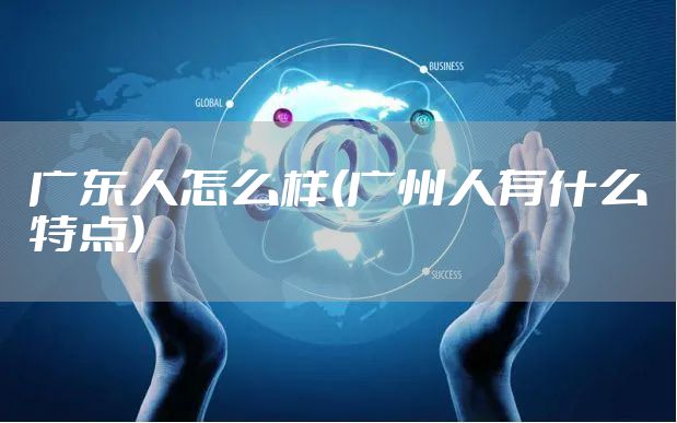 广东人怎么样(广州人有什么特点)